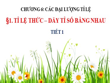 Bài giảng Toán Lớp 7 (Sách Chân trời sáng tạo) - Chương 6 - Bài 1 Tỉ lệ thức. Dãy tỉ số bằng nhau - Năm học 2022-2023